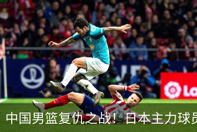 中国男篮复仇之战！日本主力球员都不在，做好防守凿内线